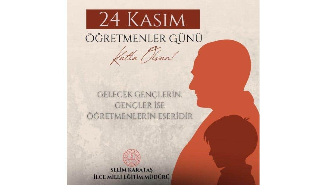 İLÇE MİLLİ EĞİTİM MÜDÜRÜMÜZ SELİM KARATAŞ'IN 24 KASIM ÖĞRETMENLER GÜNÜ KUTLAMA MESAJI